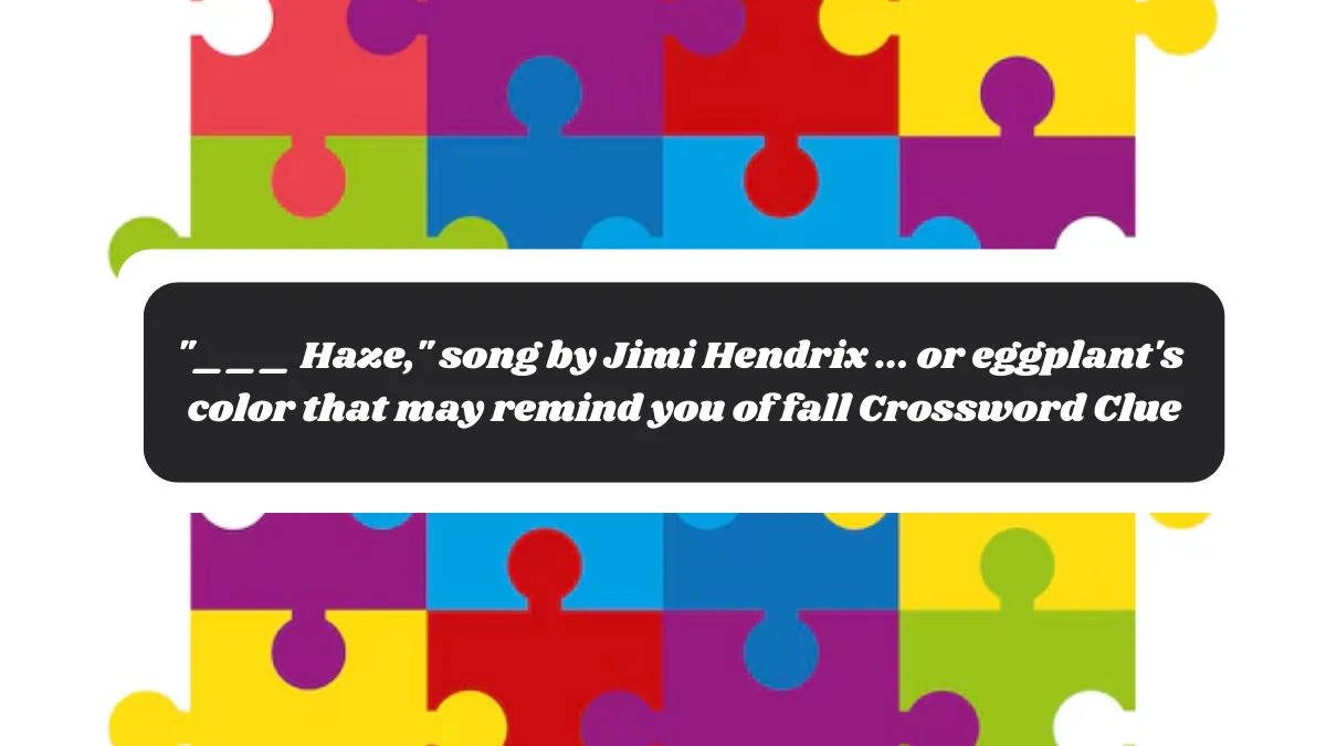 ___ Haze, song by Jimi Hendrix ... or eggplant's color that may remind you of fall Daily Themed Crossword Clue Puzzle Answer from November 04, 2024