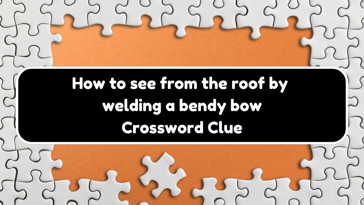 How to see from the roof by welding a bendy bow Crossword Clue Puzzle Answer from November 03, 2024