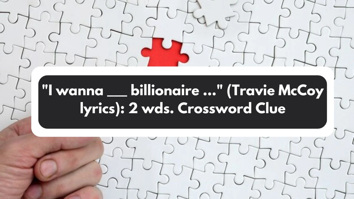 I wanna ___ billionaire ... (Travie McCoy lyrics): 2 wds. Daily Themed Crossword Clue Puzzle Answer from November 01, 2024