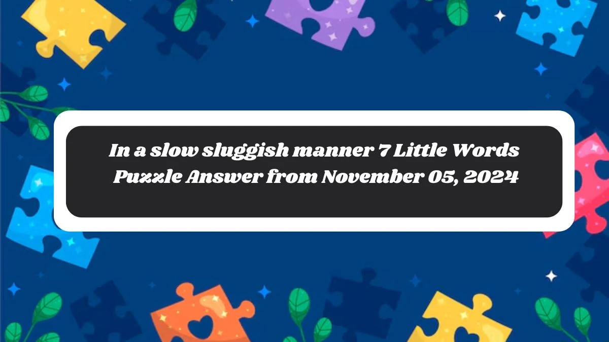 In a slow sluggish manner 7 Little Words Puzzle Answer from November 05, 2024