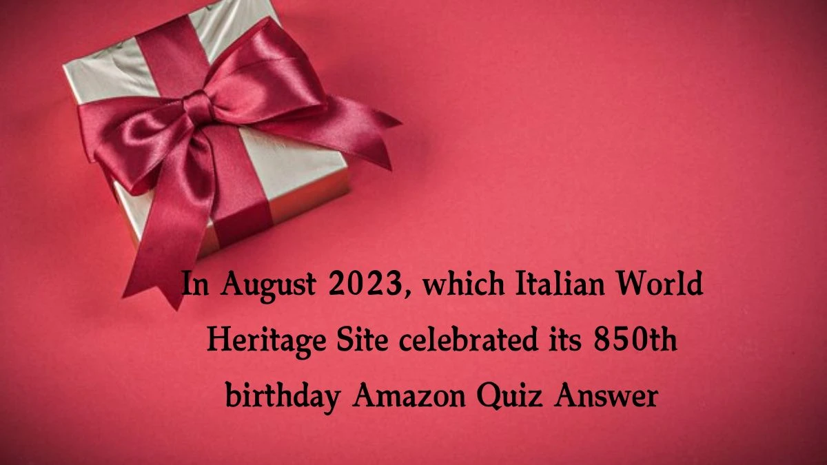 In August 2023, which Italian World Heritage Site celebrated its 850th birthday Amazon Quiz Answer Today November 14, 2024