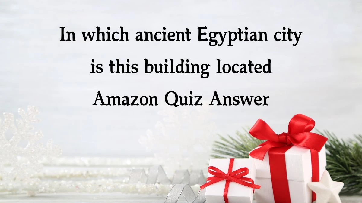 In which ancient Egyptian city is this building located Amazon Quiz Answer Today November 27, 2024