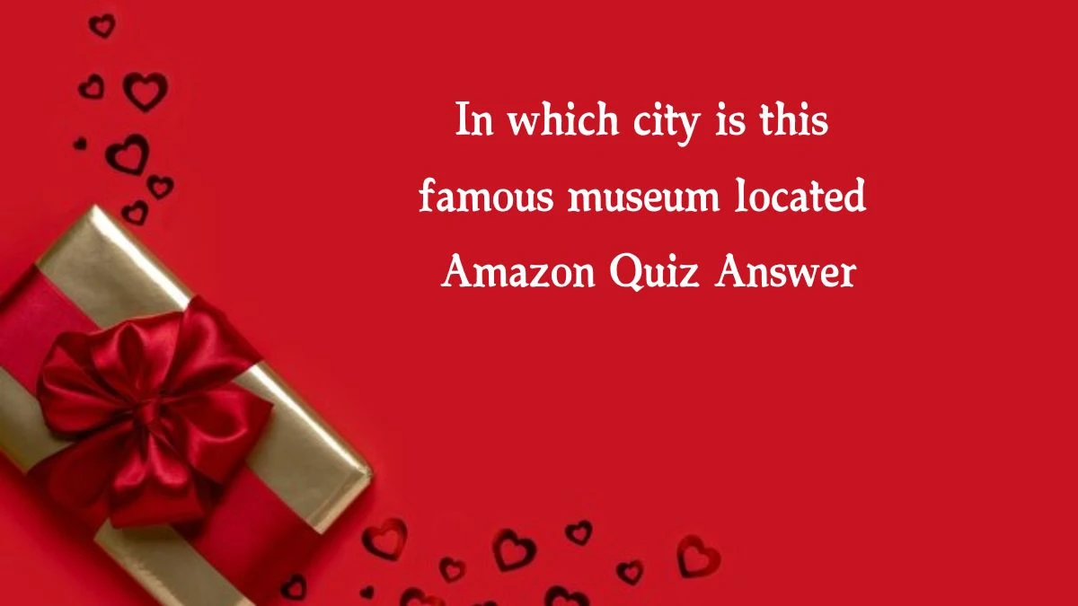 In which city is this famous museum located Amazon Quiz Answer Today November 05, 2024