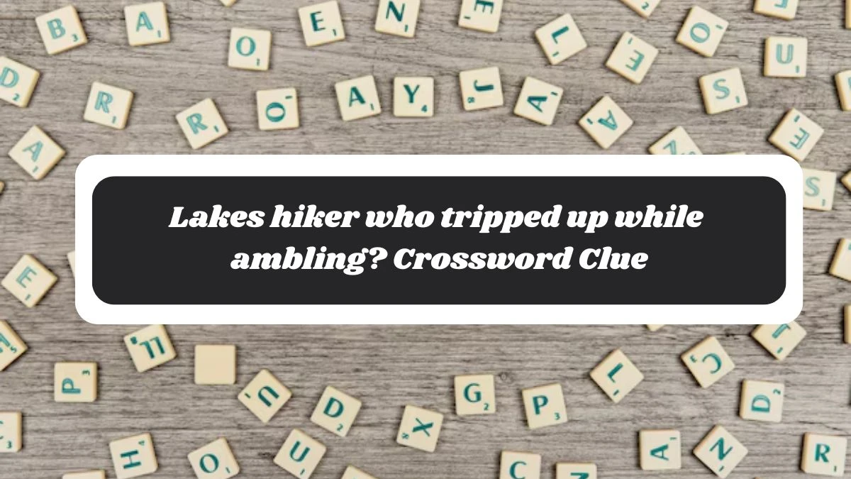 Lakes hiker who tripped up while ambling? Crossword Clue Answers on November 06, 2024