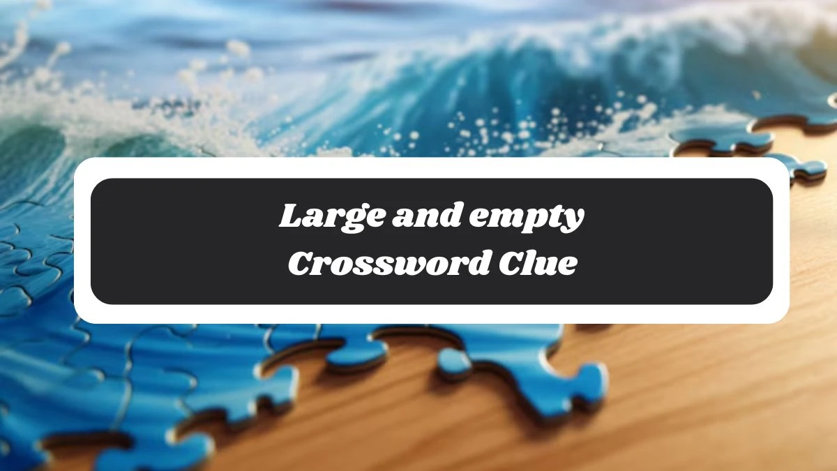 Large and empty 7 Little Words Puzzle Answer from November 04, 2024