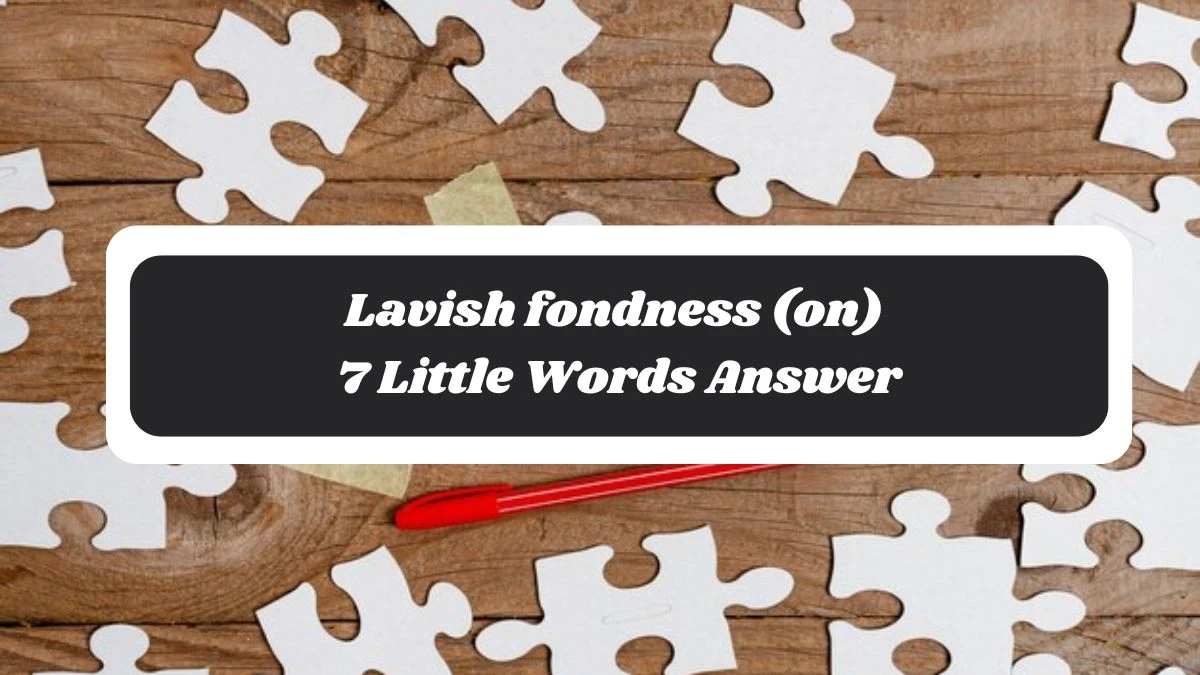 Lavish fondness (on) 7 Little Words Answer