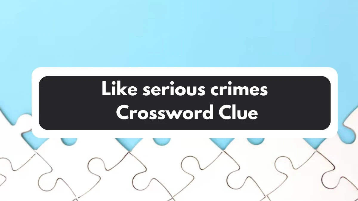 Like serious crimes 7 Little Words Puzzle Answer from November 01, 2024