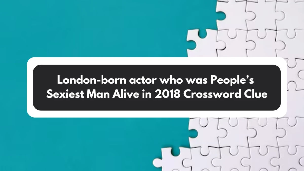 NYT London-born actor who was People’s Sexiest Man Alive in 2018 Crossword Clue Puzzle Answer from November 01, 2024