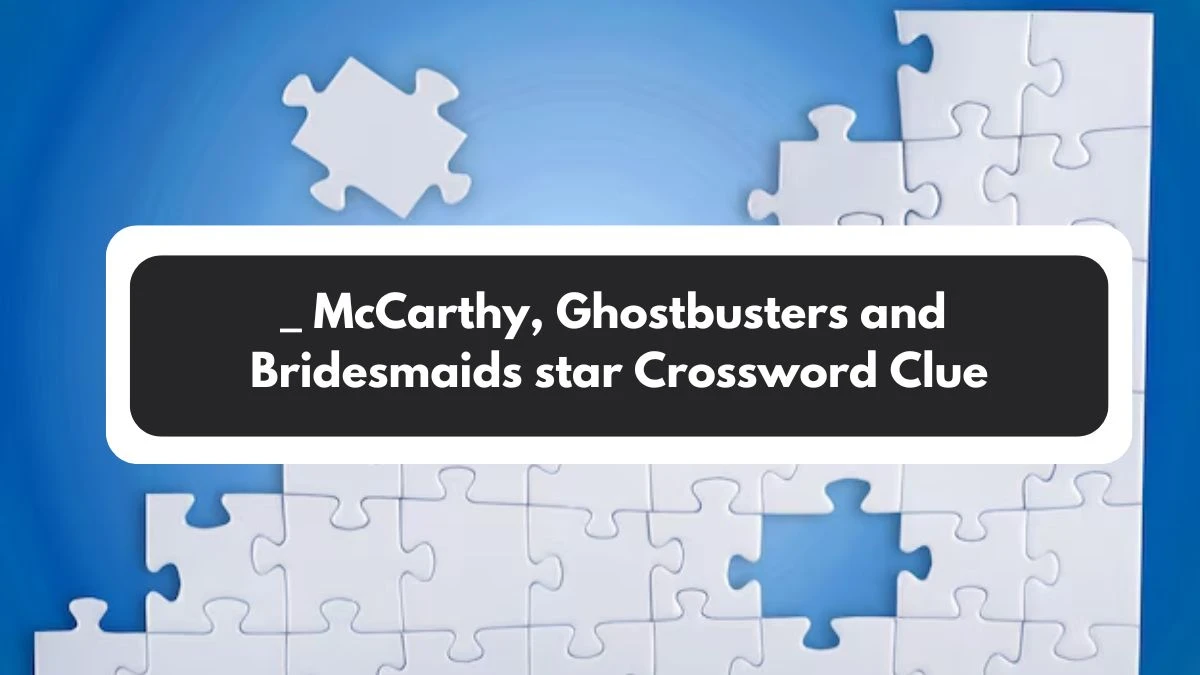 _ McCarthy, Ghostbusters and Bridesmaids star Irish Daily Mail Quick Crossword Clue Puzzle Answer from November 01, 2024