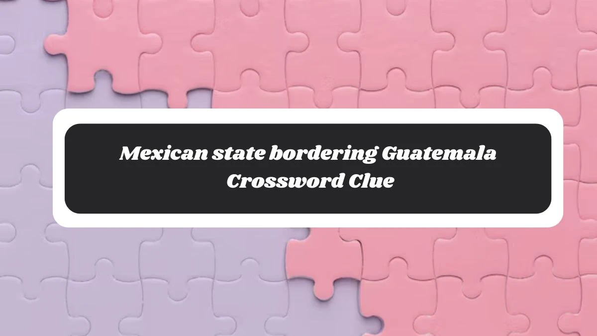 LA Times Mexican state bordering Guatemala Crossword Clue Answers with 7 Letters from November 06, 2024