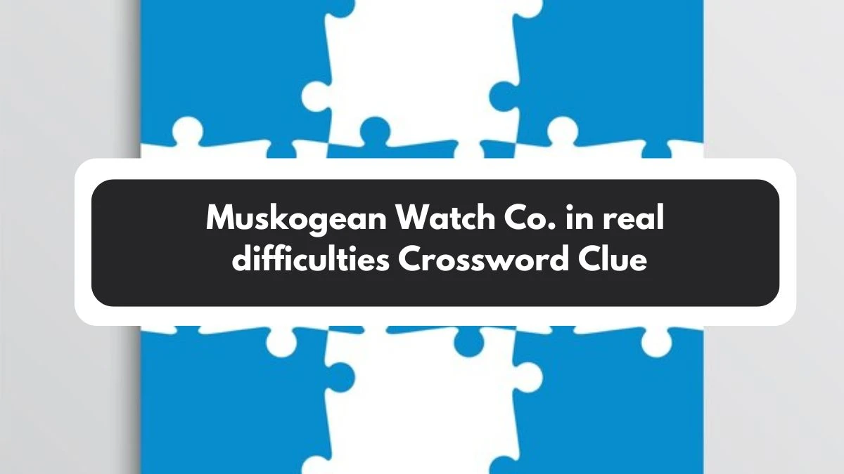 Muskogean Watch Co. in real difficulties Crossword Clue Puzzle Answer from November 01, 2024