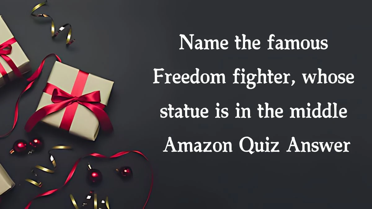 Name the famous Freedom fighter, whose statue is in the middle Amazon Quiz Answer Today November 06, 2024