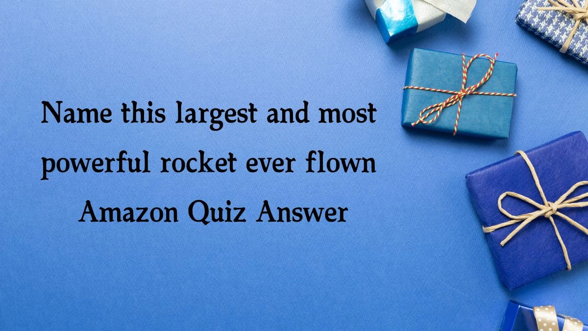 Name this largest and most powerful rocket ever flown Amazon Quiz Answer Today November 20, 2024