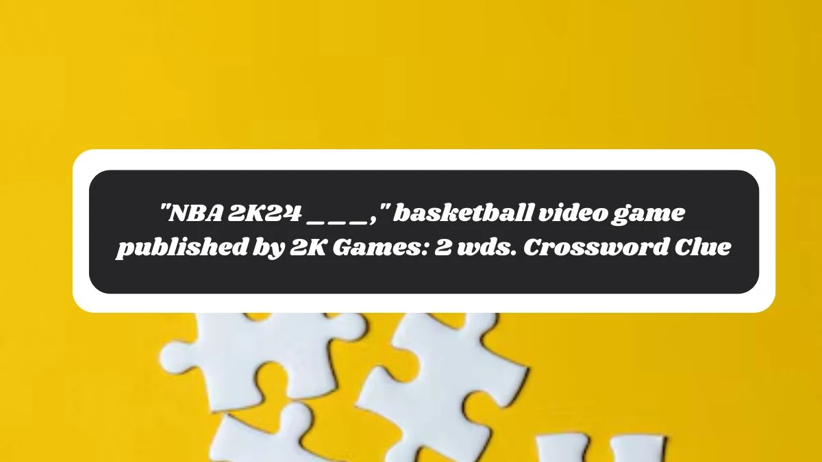 NBA 2K24 ___, basketball video game published by 2K Games: 2 wds. Daily Themed Crossword Clue Puzzle Answer from November 05, 2024