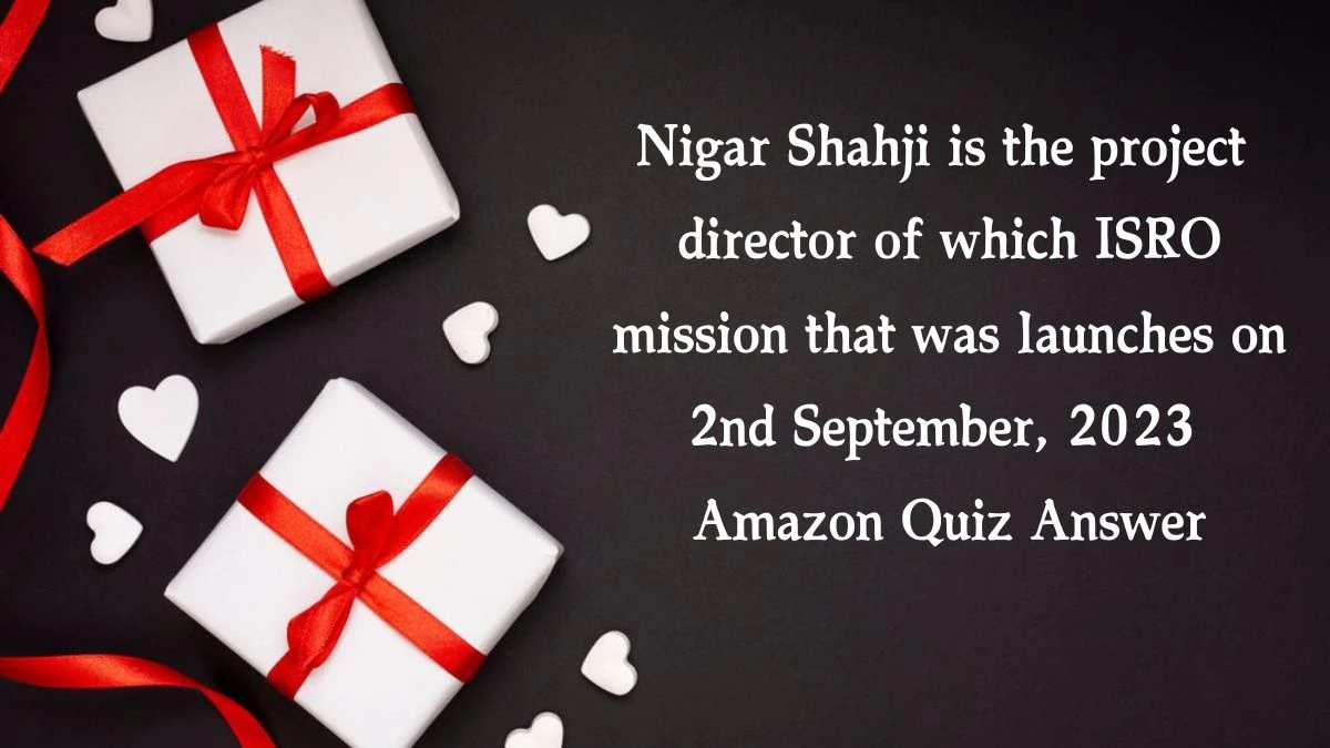 Nigar Shahji is the project director of which ISRO mission that was launches on 2nd September, 2023 Amazon Quiz Answer Today November 05, 2024