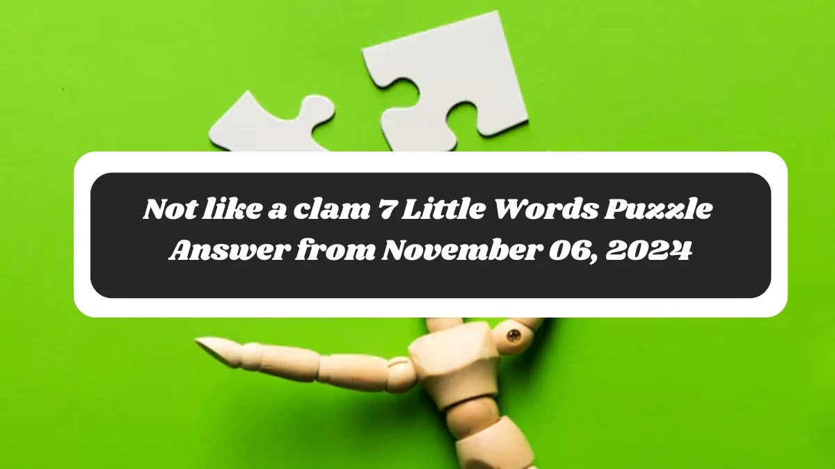 Not like a clam 7 Little Words Puzzle Answer from November 06, 2024