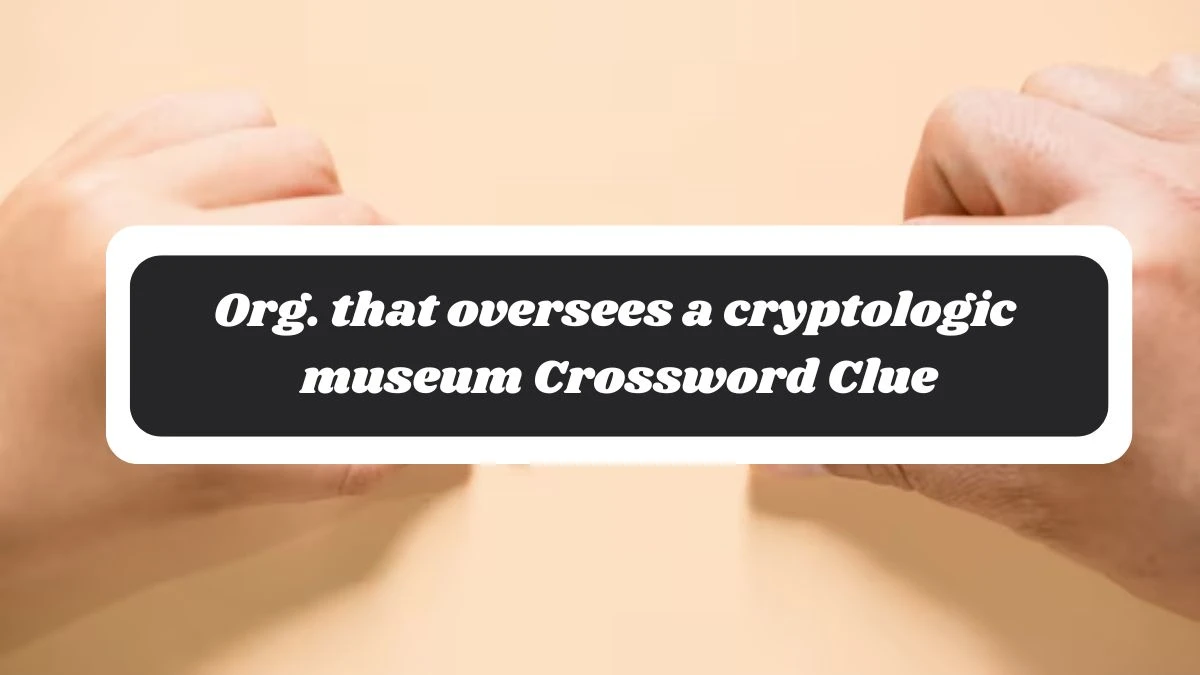 LA Times Org. that oversees a cryptologic museum Crossword Clue Puzzle Answer from November 04, 2024