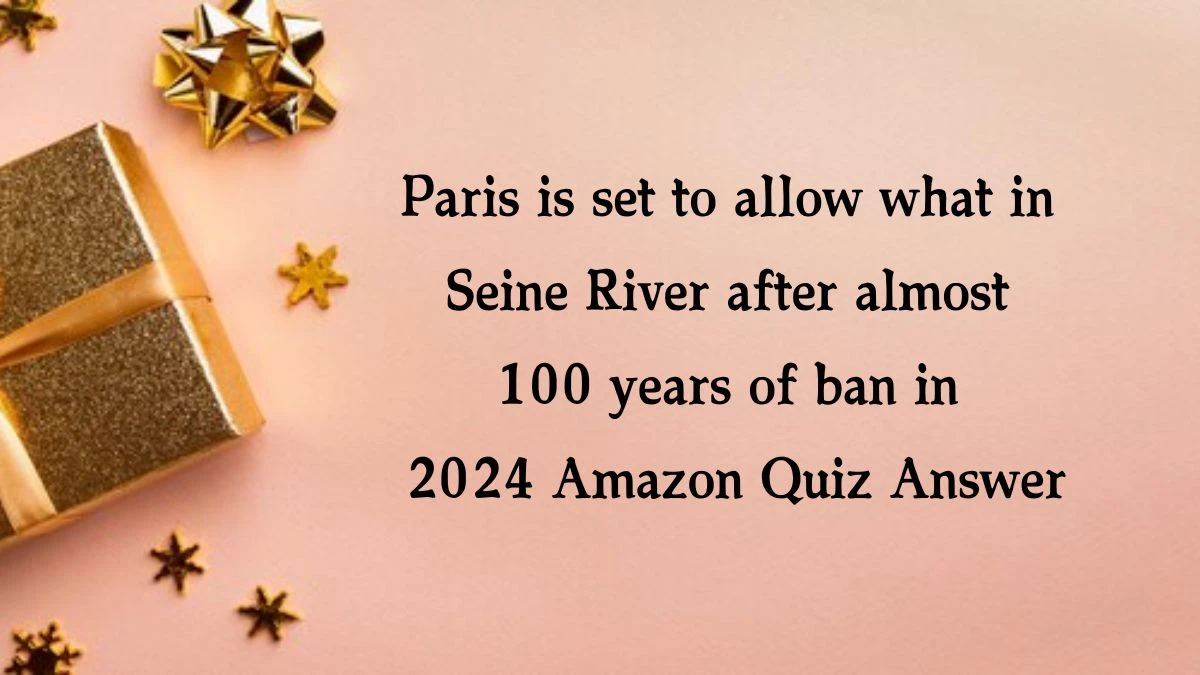 Paris is set to allow what in Seine River after almost 100 years of ban in 2024 Amazon Quiz Answer Today November 14, 2024