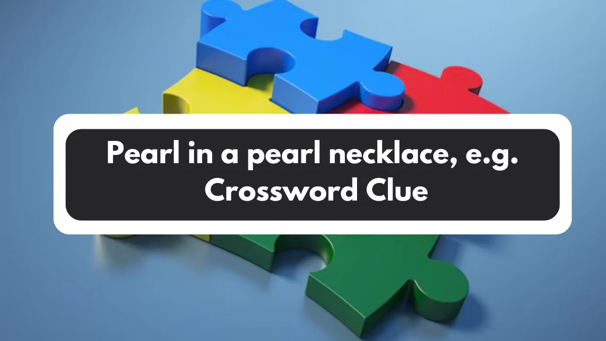 Pearl in a pearl necklace, e.g. NYT Crossword Clue Puzzle Answer from November 01, 2024