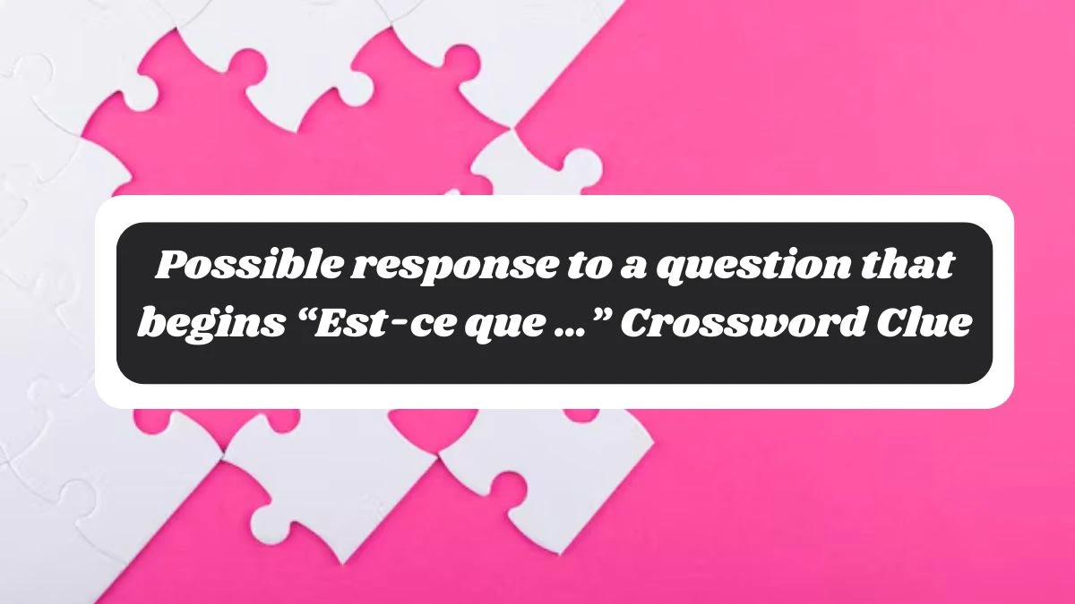 Possible response to a question that begins “Est-ce que …” NYT Crossword Clue Puzzle Answer on November 06, 2024