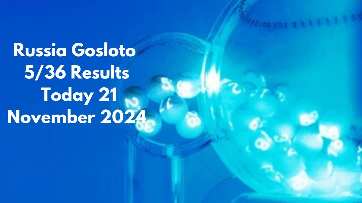 Russia Gosloto 5/36 Results Today 21 November 2024 - Draws of Each 15 Minutes