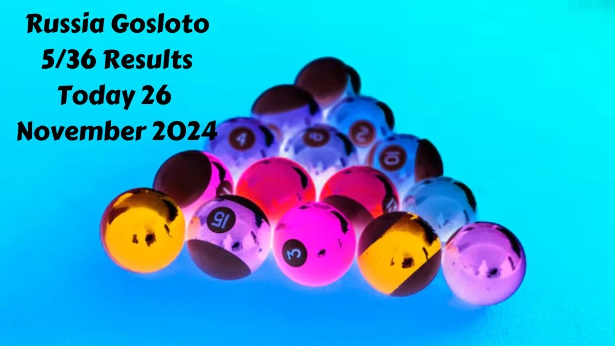 Russia Gosloto 5/36 Results Today 26 November 2024 - Draws of Each 15 Minutes