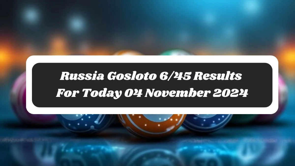 Russia Gosloto 6/45 Results For Today 04 November 2024