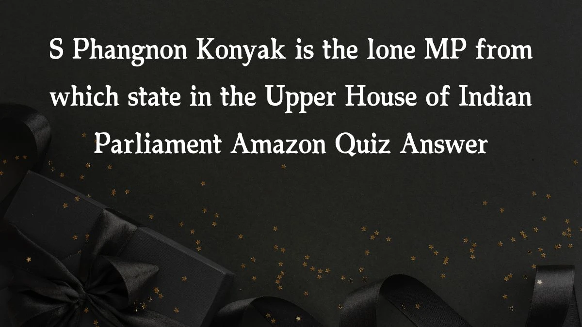 S Phangnon Konyak is the lone MP from which state in the Upper House of Indian Parliament Amazon Quiz Answer Today November 25, 2024