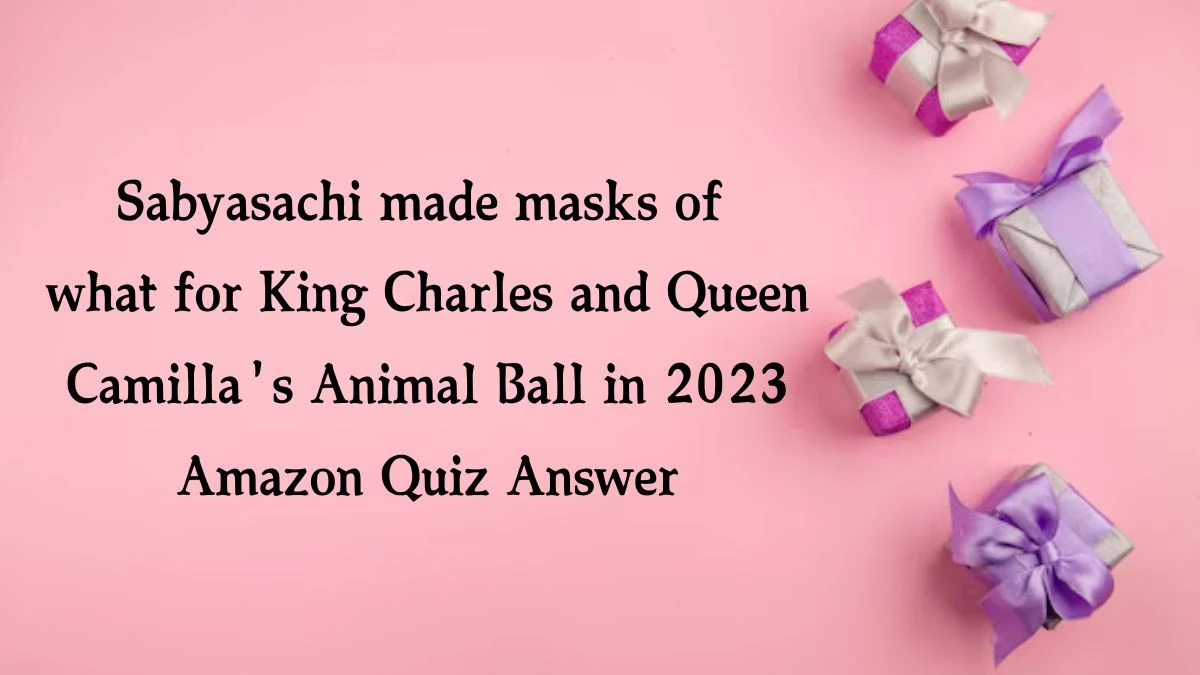 Sabyasachi made masks of what for King Charles and Queen Camilla's Animal Ball in 2023 Amazon Quiz Answer Today November 09, 2024