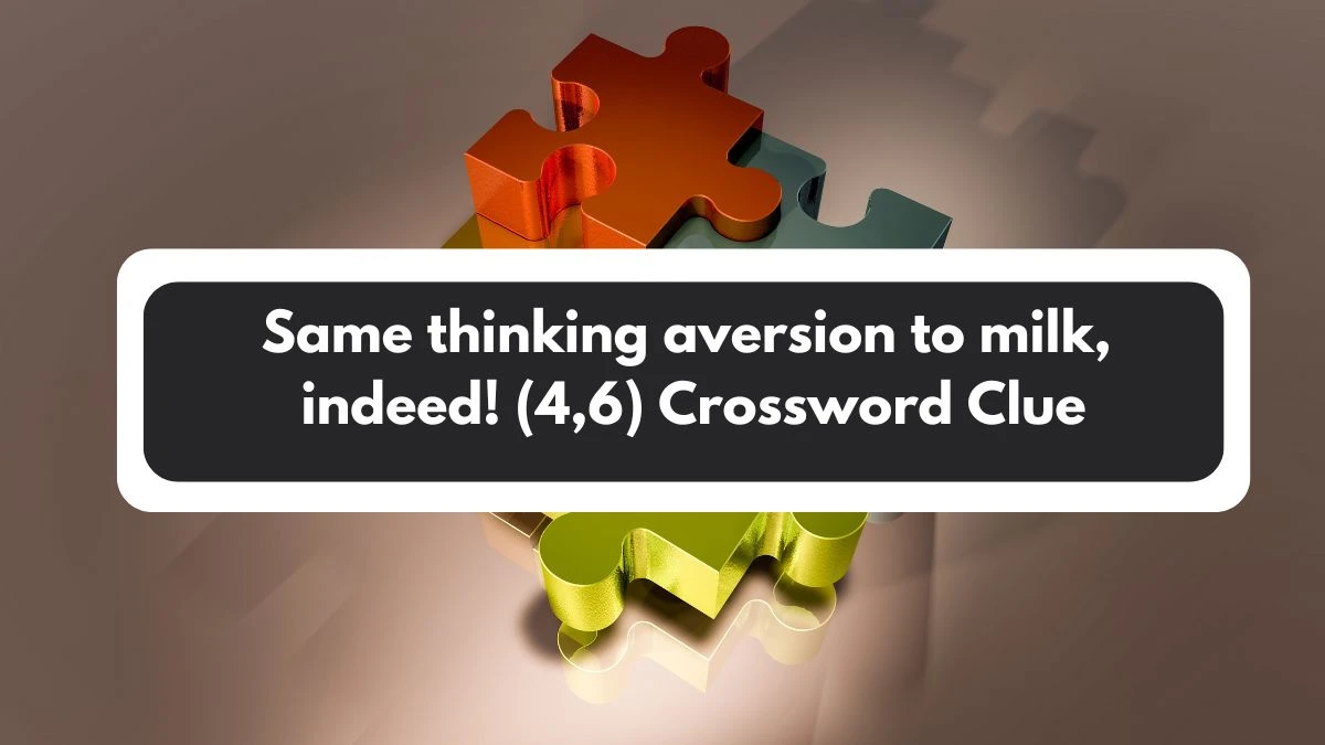 Same thinking aversion to milk, indeed! (4,6) Crossword Clue Puzzle Answer from November 02, 2024