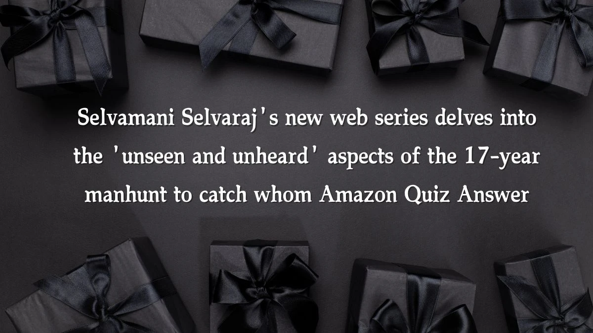 Selvamani Selvaraj's new web series delves into the 'unseen and unheard' aspects of the 17-year manhunt to catch whom Amazon Quiz Answer Today November 11, 2024