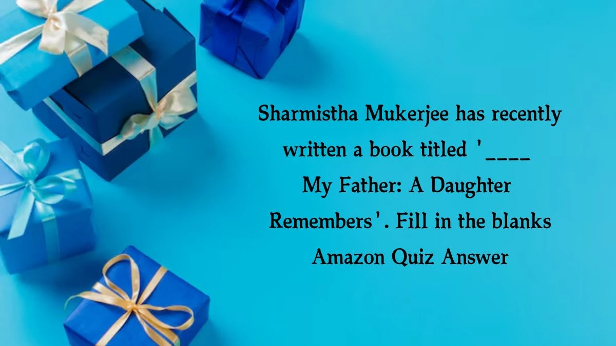 Sharmistha Mukerjee has recently written a book titled '____ My Father: A Daughter Remembers'. Fill in the blanks Amazon Quiz Answer Today November 06, 2024