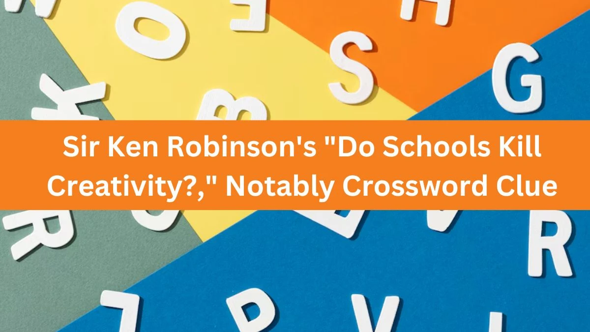 LA Times Sir Ken Robinson's Do Schools Kill Creativity?, Notably Crossword Clue Puzzle Answer from November 02, 2024