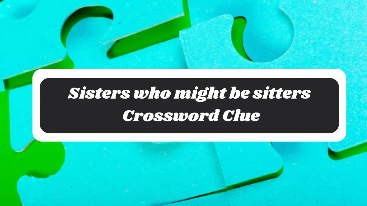 Sisters who might be sitters NYT Crossword Clue