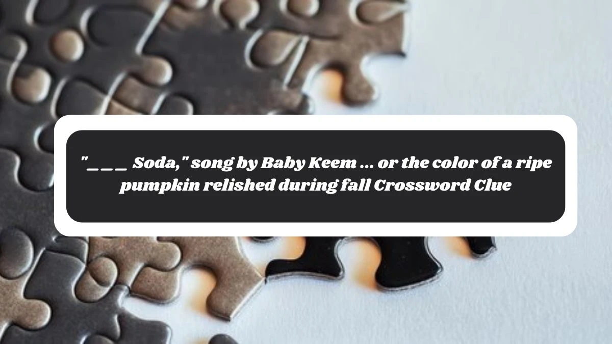 ___ Soda, song by Baby Keem ... or the color of a ripe pumpkin relished during fall Daily Themed Crossword Clue Puzzle Answer from November 04, 2024