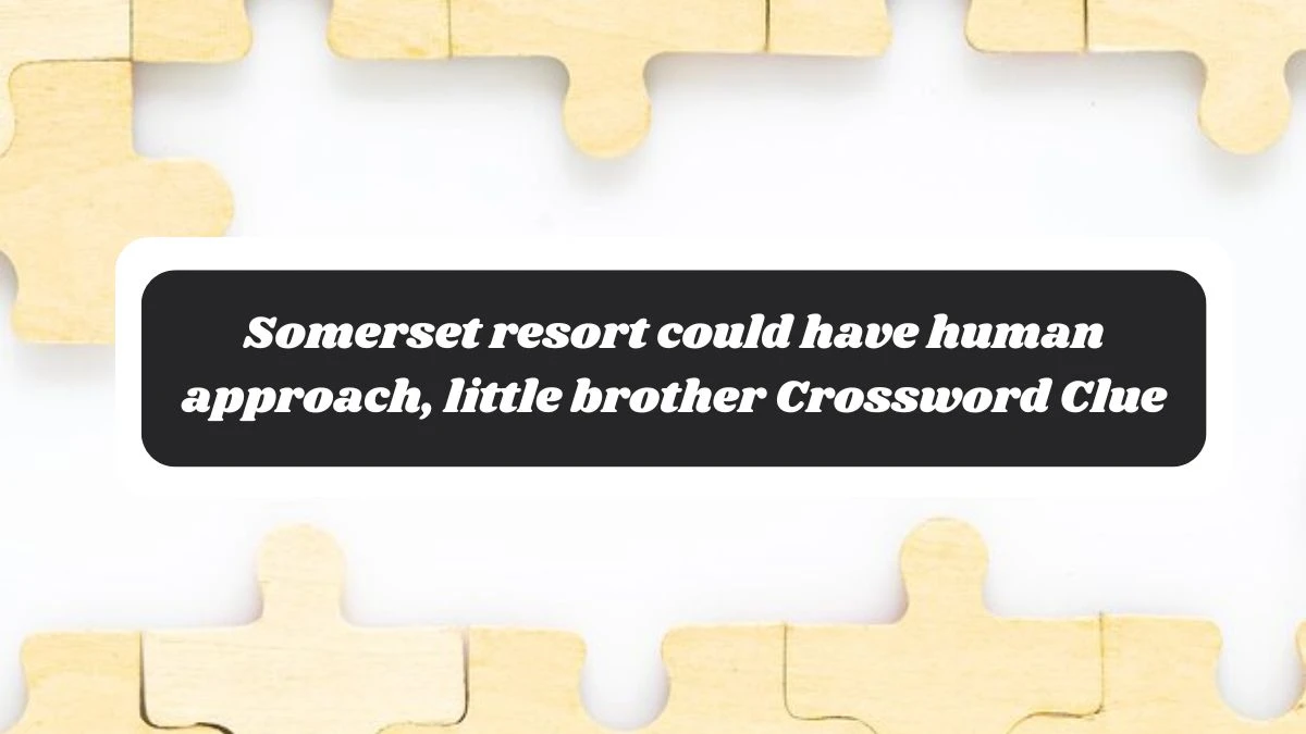 Somerset resort could have human approach, little brother Crossword Clue Puzzle Answer from November 06, 2024