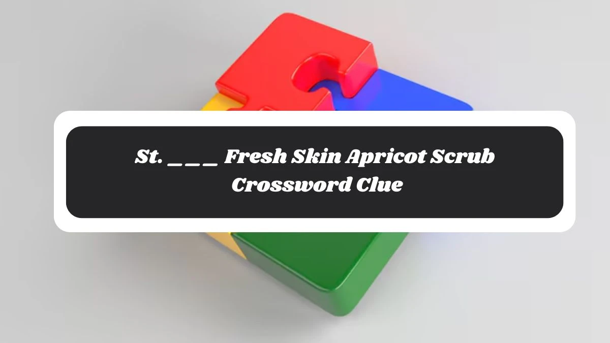 LA Times St. ___ Fresh Skin Apricot Scrub Crossword Clue Puzzle Answer from November 06, 2024