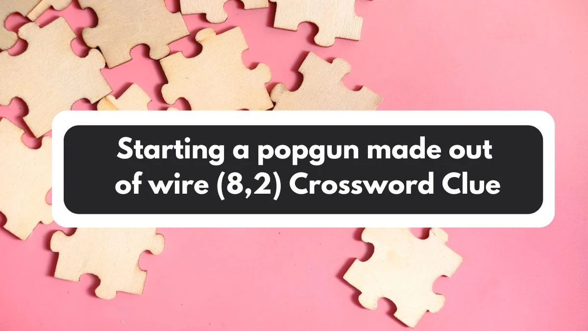 Starting a popgun made out of wire (8,2) Crossword Clue Puzzle Answer from November 02, 2024