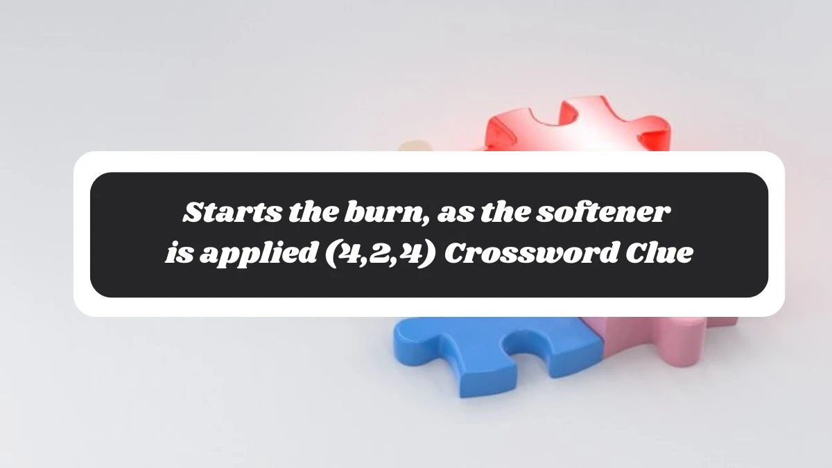 Starts the burn, as the softener is applied (4,2,4) Crossword Clue Puzzle Answer from November 06, 2024