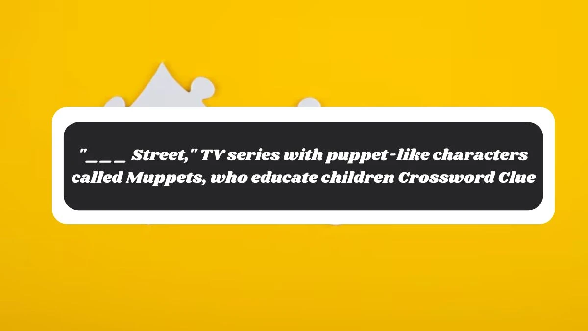 ___ Street, TV series with puppet-like characters called Muppets, who educate children Daily Themed Crossword Clue Puzzle Answer from November 06, 2024