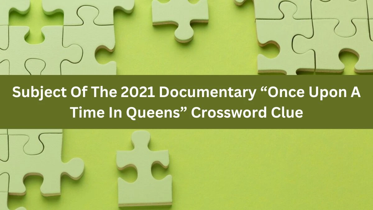 Subject Of The 2021 Documentary “Once Upon A Time In Queens” NYT Crossword Clue Puzzle Answer from November 02, 2024