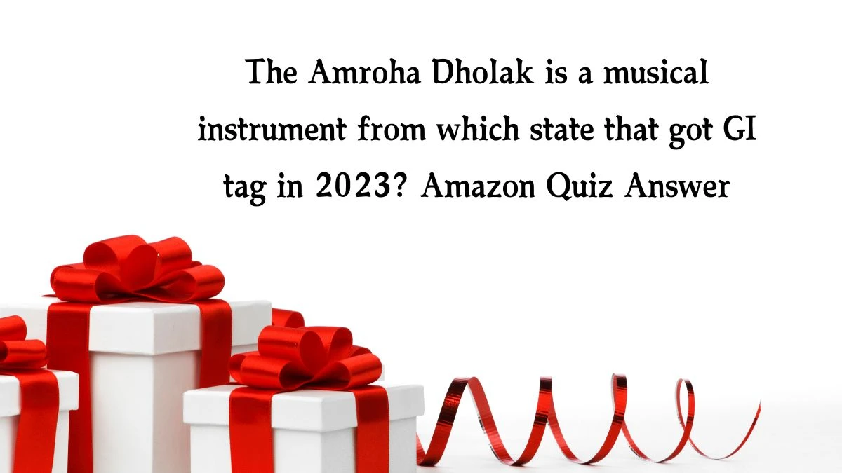 The Amroha Dholak is a musical instrument from which state that got GI tag in 2023? Amazon Quiz Answer Today November 07, 2024