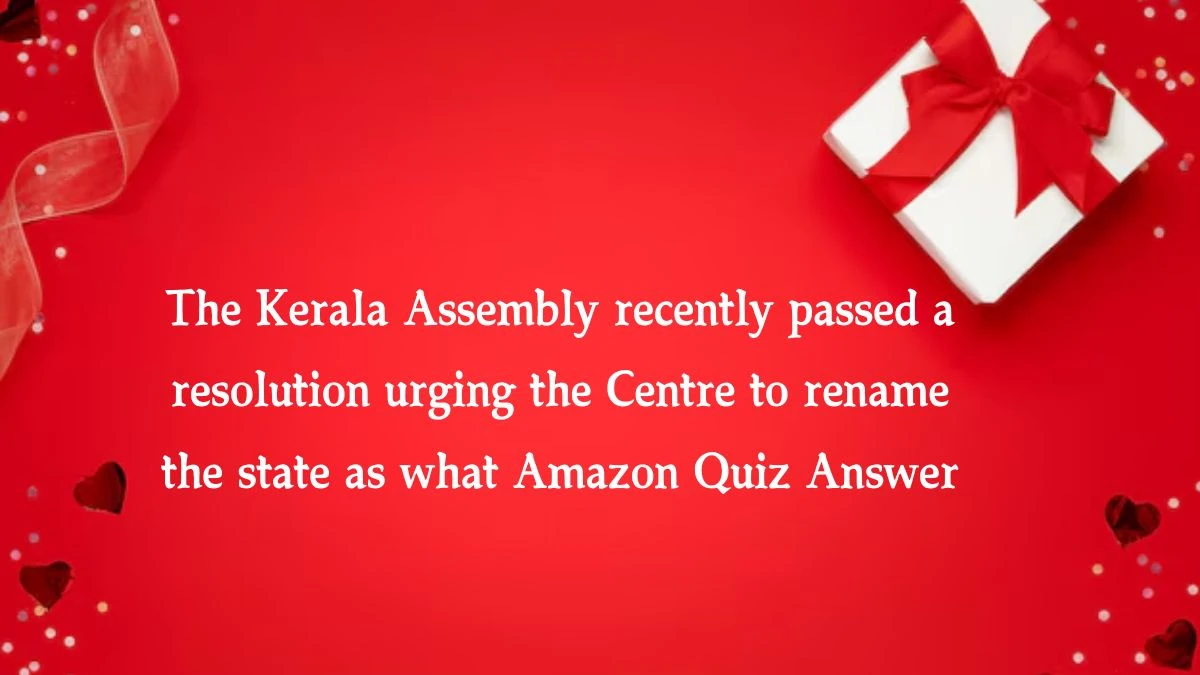 The Kerala Assembly recently passed a resolution urging the Centre to rename the state as what Amazon Quiz Answer Today November 13, 2024