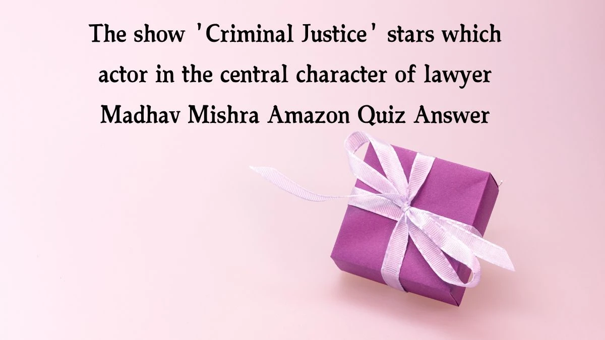 The show 'Criminal Justice' stars which actor in the central character of lawyer Madhav Mishra Amazon Quiz Answer Today November 07, 2024