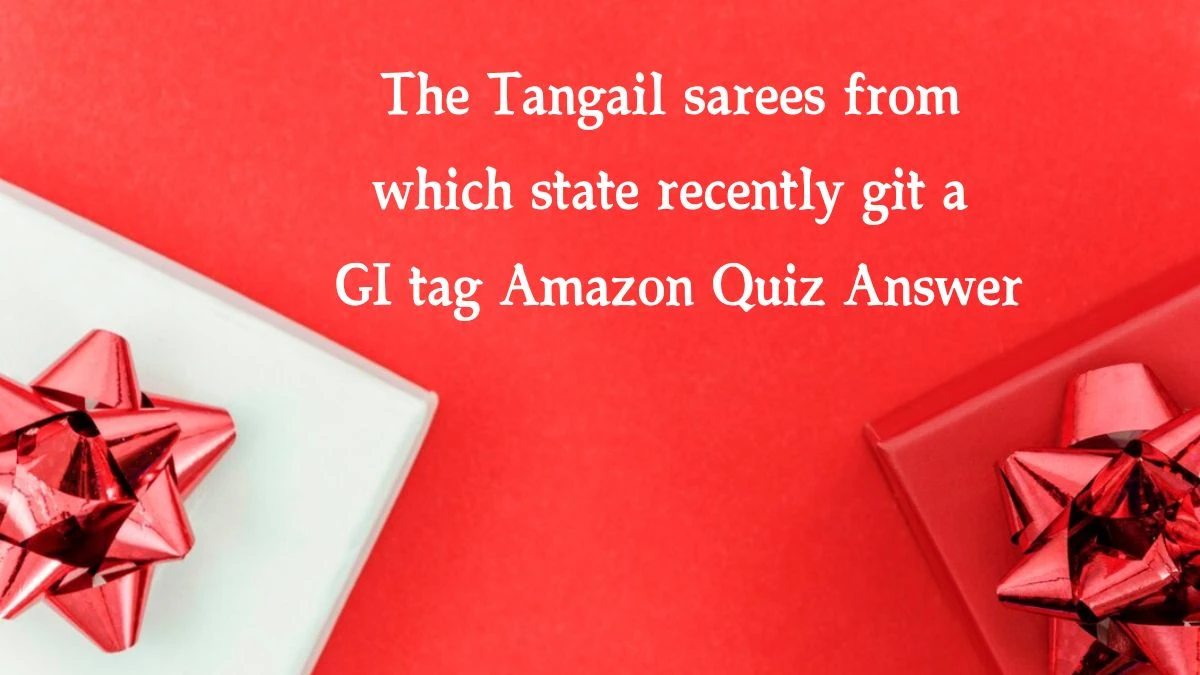 The Tangail sarees from which state recently git a GI tag Amazon Quiz Answer Today November 04, 2024