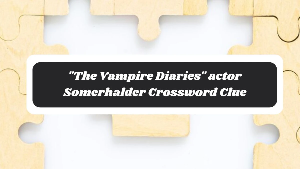 LA Times The Vampire Diaries actor Somerhalder Crossword Clue Puzzle Answer from November 05, 2024