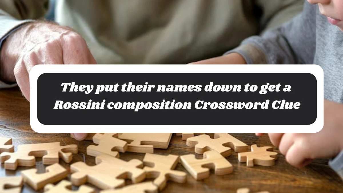 They put their names down to get a Rossini composition Crossword Clue Puzzle Answer from November 04, 2024