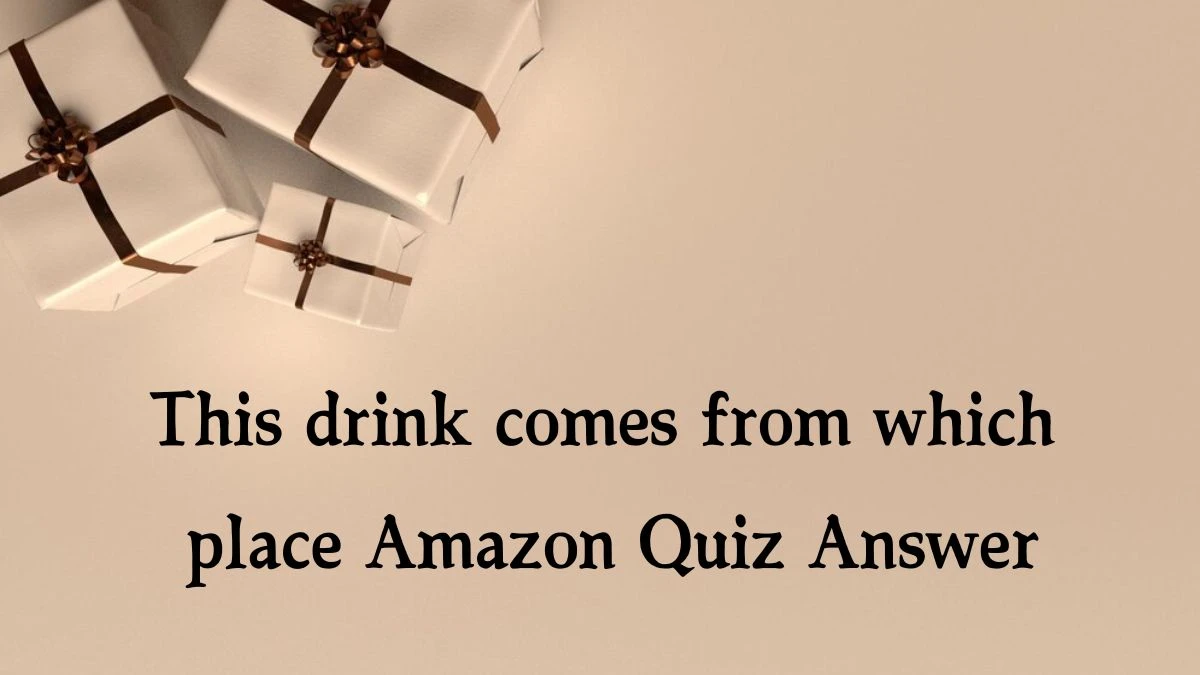 This drink comes from which place Amazon Quiz Answer Today November 09, 2024