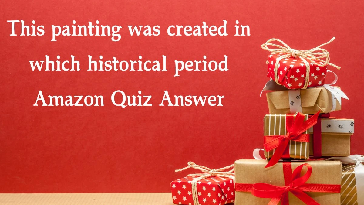 This painting was created in which historical period Amazon Quiz Answer Today November 23, 2024