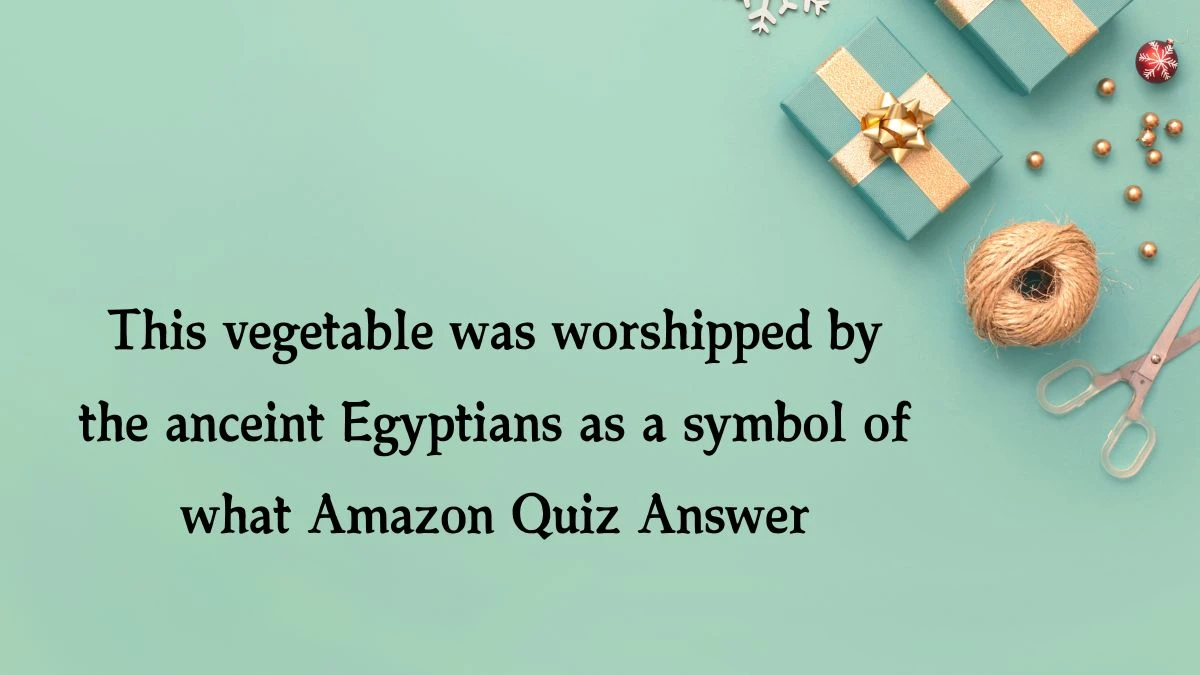 This vegetable was worshipped by the anceint Egyptians as a symbol of what Amazon Quiz Answer Today November 08, 2024